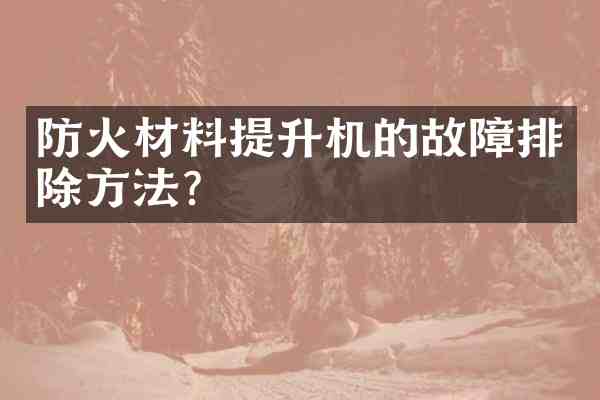 防火材料提升机的故障排除方法?