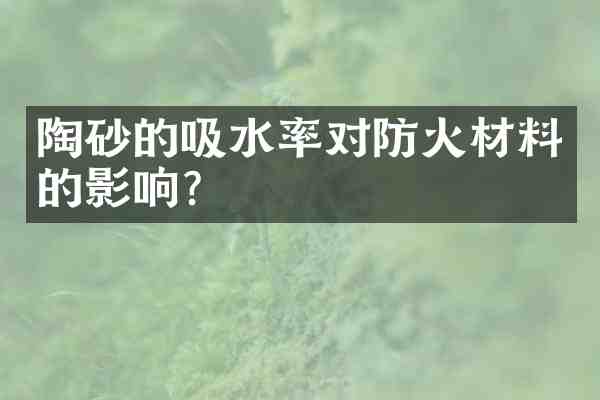 陶砂的吸水率对防火材料的影响?