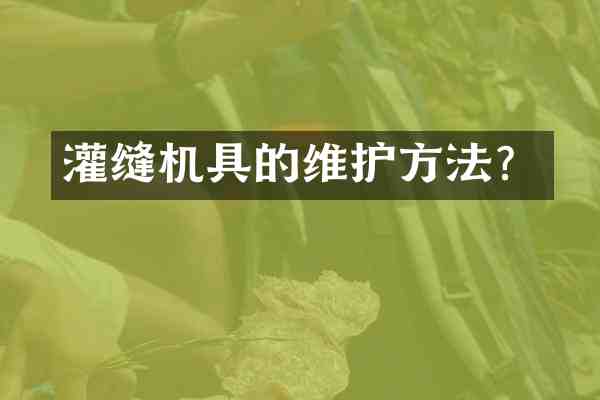 灌缝机具的维护方法?