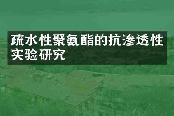 疏水性聚氨酯的抗渗透性实验研究