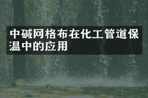 中碱网格布在化工管道保温中的应用