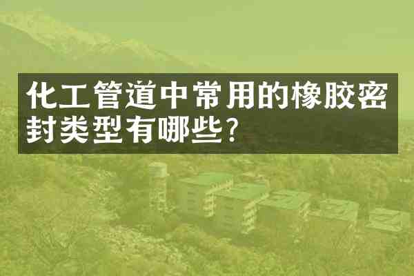 化工管道中常用的橡胶密封类型有哪些?