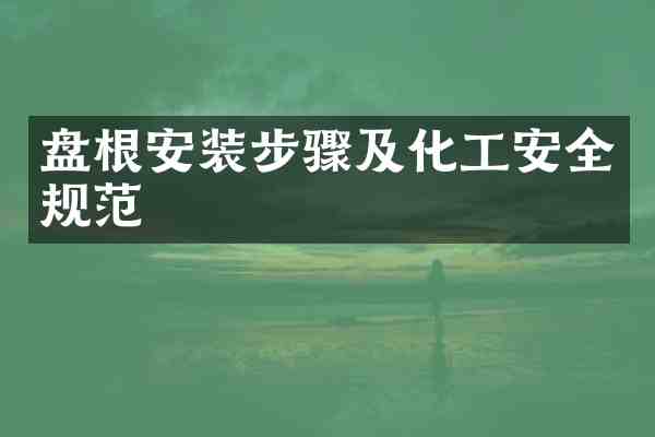 盘根安装步骤及化工安全规范