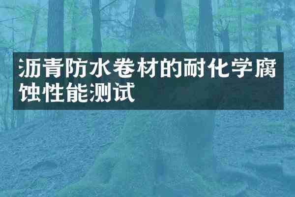沥青防水卷材的耐化学腐蚀性能测试