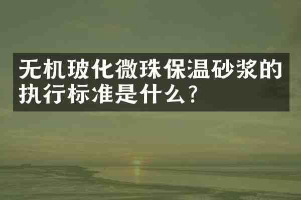 无机玻化微珠保温砂浆的执行标准是什么?