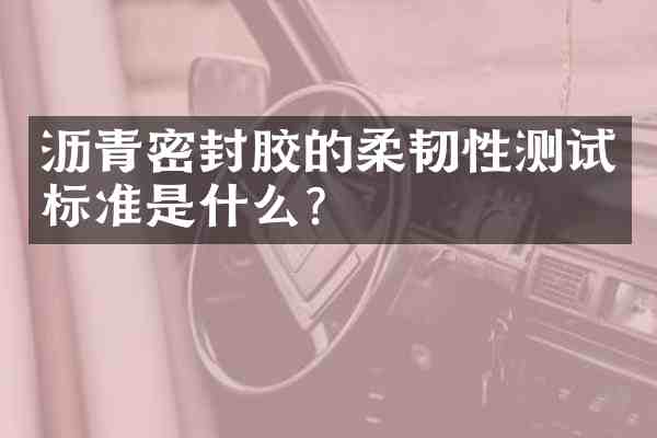 沥青密封胶的柔韧性测试标准是什么?