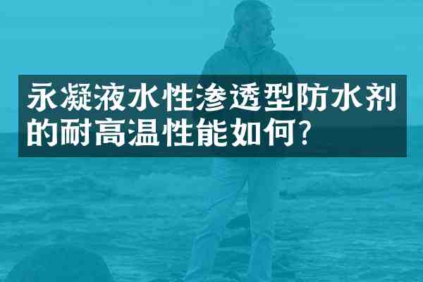 永凝液水性渗透型防水剂的耐高温性能如何?