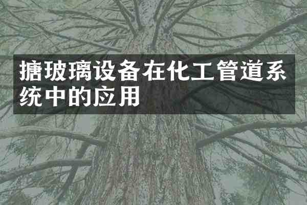 搪玻璃设备在化工管道系统中的应用
