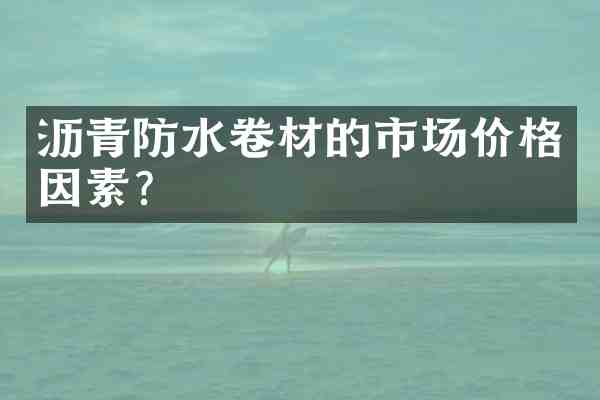 沥青防水卷材的市场价格因素?