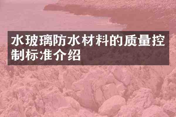 水玻璃防水材料的质量控制标准介绍