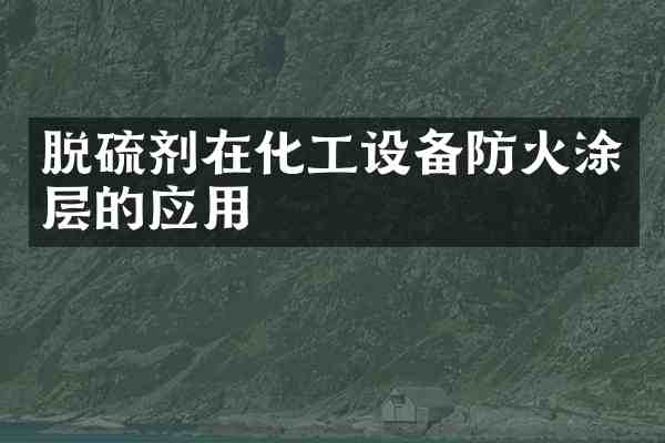 脱硫剂在化工设备防火涂层的应用