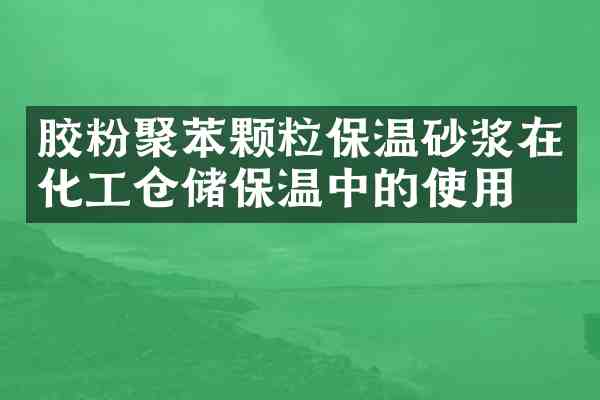 胶粉聚苯颗粒保温砂浆在化工仓储保温中的使用