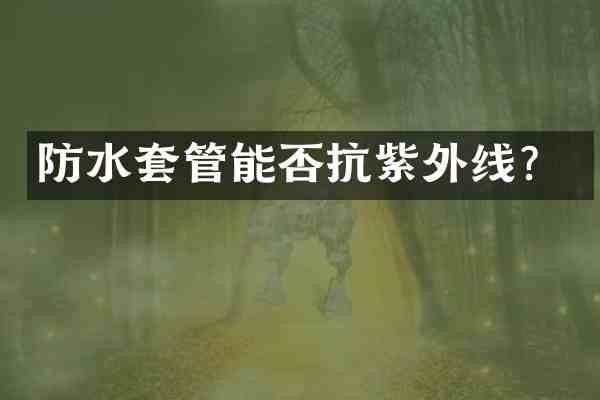 防水套管能否抗紫外线?