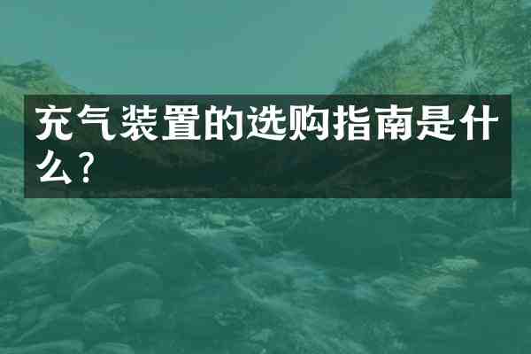 充气装置的选购指南是什么?