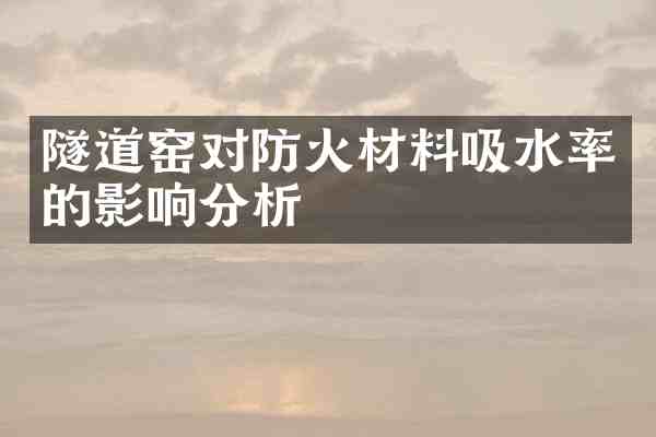隧道窑对防火材料吸水率的影响分析