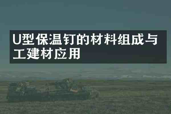 U型保温钉的材料组成与化工建材应用