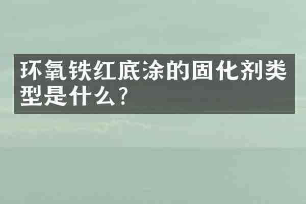 环氧铁红底涂的固化剂类型是什么?