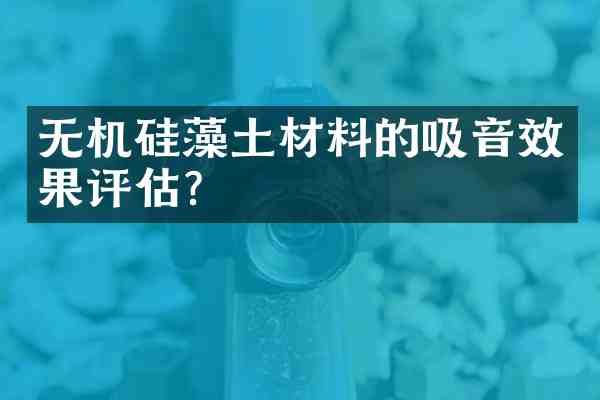 无机硅藻土材料的吸音效果评估?