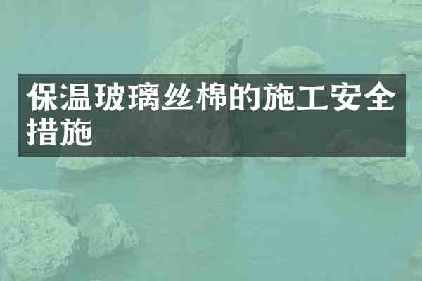 保温玻璃丝棉的施工安全措施