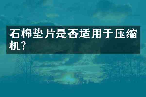 石棉垫片是否适用于压缩机?