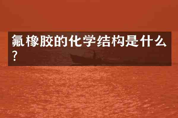 氟橡胶的化学结构是什么?