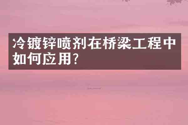 冷镀锌喷剂在桥梁工程中如何应用?