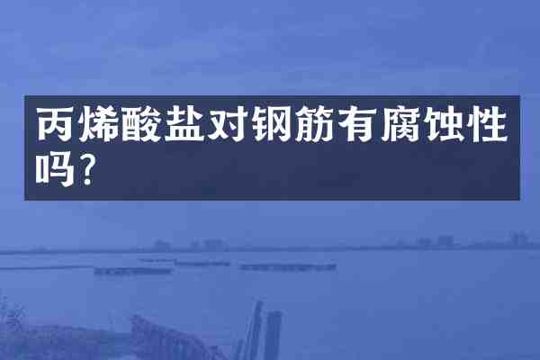 丙烯酸盐对钢筋有腐蚀性吗?