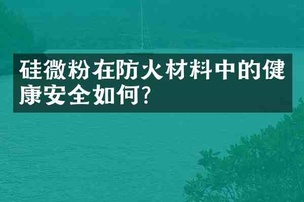 硅微粉在防火材料中的健康安全如何?