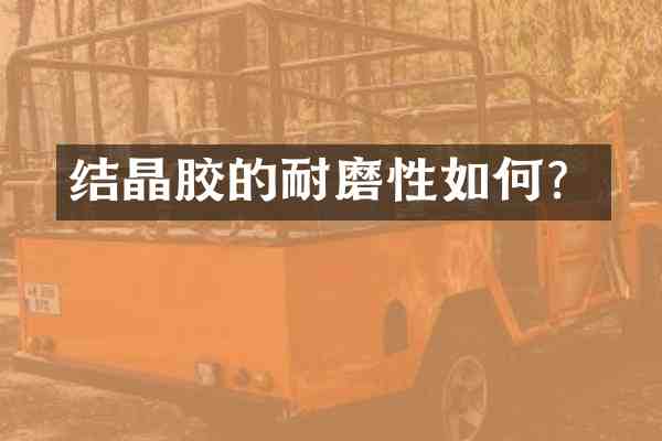 结晶胶的耐磨性如何？