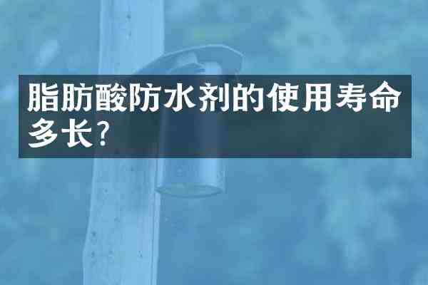 脂肪酸防水剂的使用寿命多长?