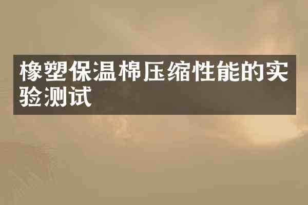 橡塑保温棉压缩性能的实验测试