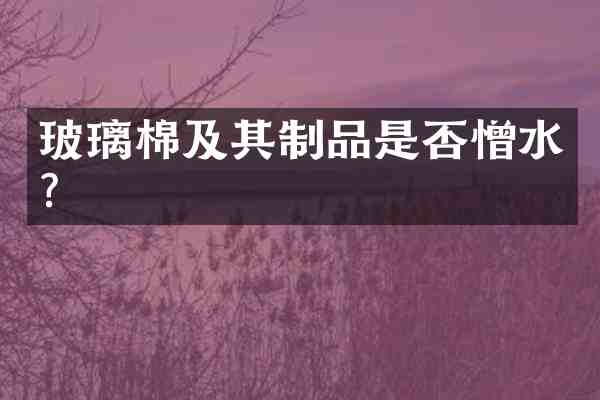 玻璃棉及其制品是否憎水?