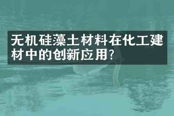 无机硅藻土材料在化工建材中的创新应用?