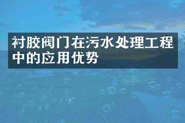 衬胶阀门在污水处理工程中的应用优势