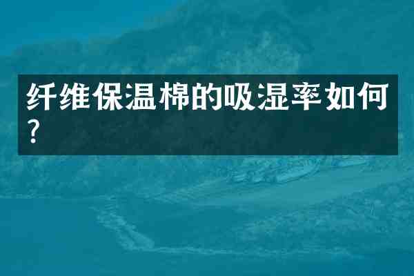 纤维保温棉的吸湿率如何?