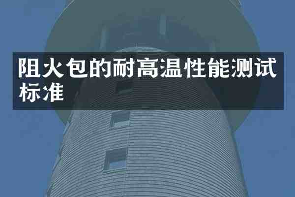 阻火包的耐高温性能测试标准