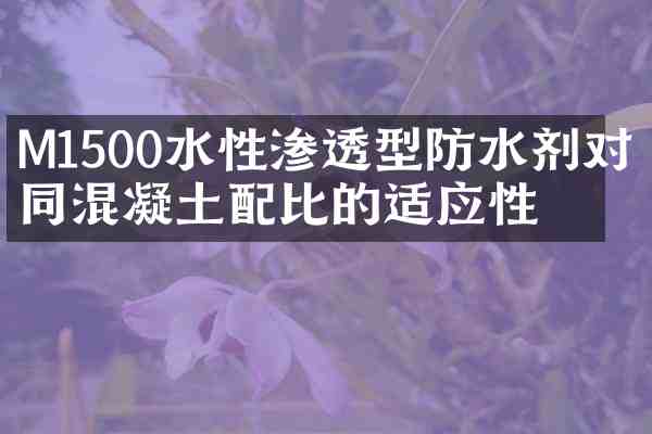 M1500水性渗透型防水剂对不同混凝土配比的适应性
