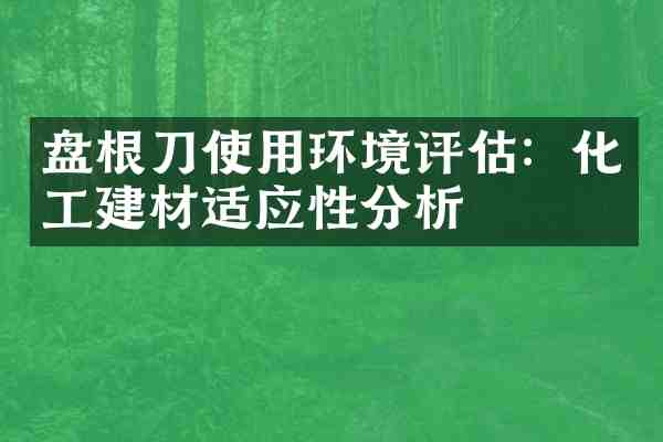 盘根刀使用环境评估：化工建材适应性分析