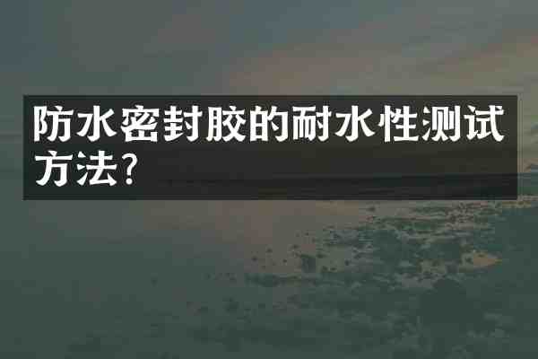 防水密封胶的耐水性测试方法?