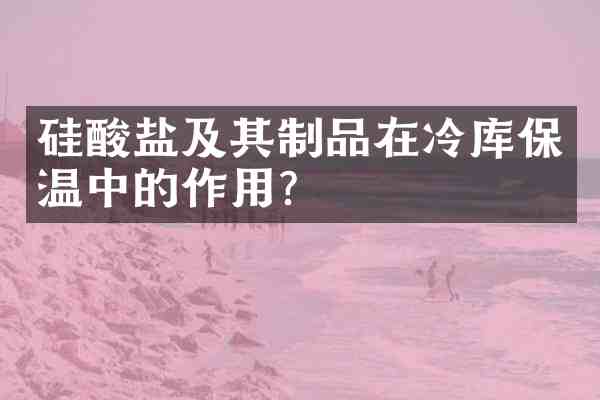 硅酸盐及其制品在冷库保温中的作用?