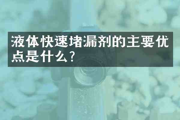 液体快速堵漏剂的主要优点是什么?