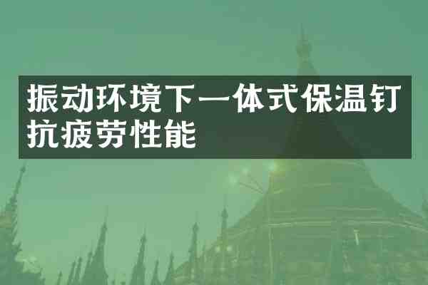 振动环境下一体式保温钉抗疲劳性能