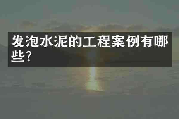发泡水泥的工程案例有哪些?