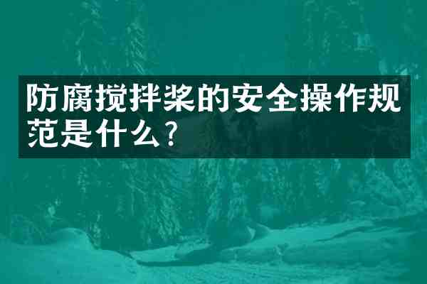 防腐搅拌桨的安全操作规范是什么?