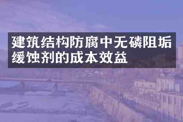 建筑结构防腐中无磷阻垢缓蚀剂的成本效益