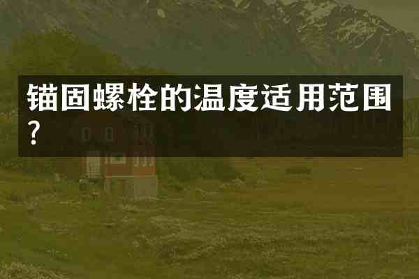 锚固螺栓的温度适用范围?