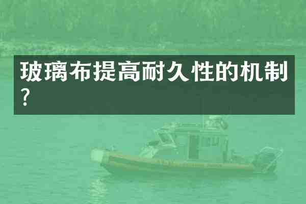 玻璃布提高耐久性的机制?