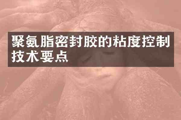 聚氨脂密封胶的粘度控制技术要点