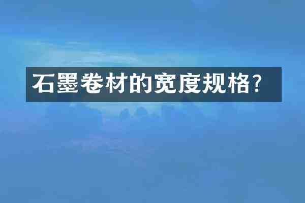 石墨卷材的宽度规格?