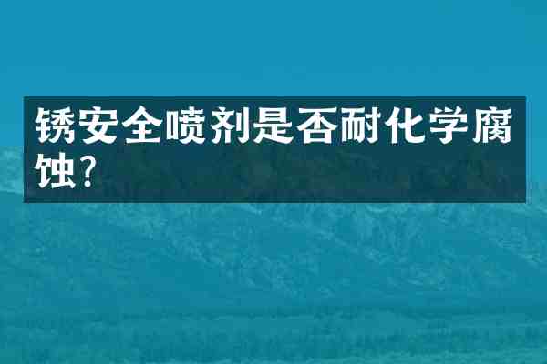 锈安全喷剂是否耐化学腐蚀?